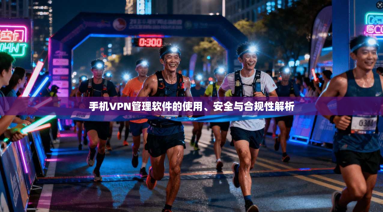 手机VPN管理软件的使用、安全与合规性解析