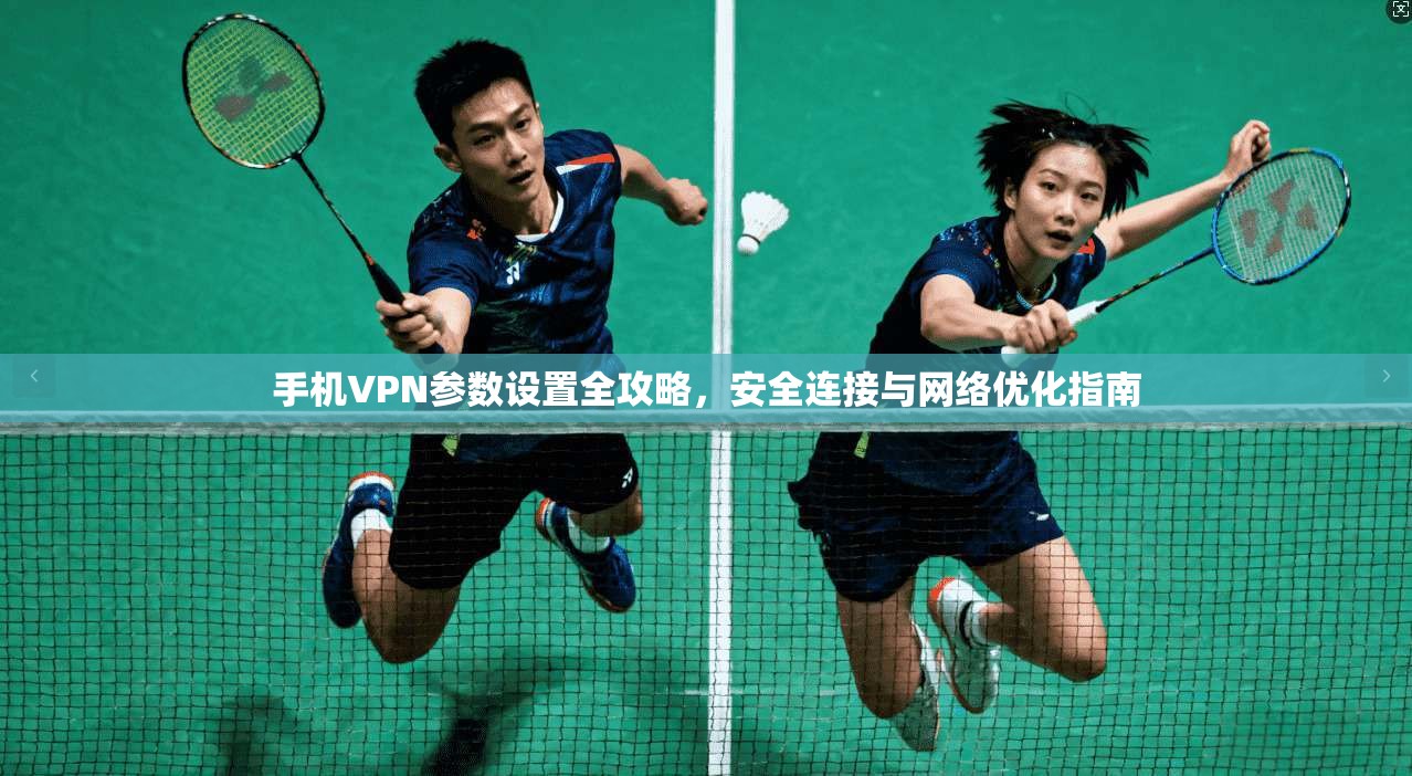 手机VPN参数设置全攻略，安全连接与网络优化指南