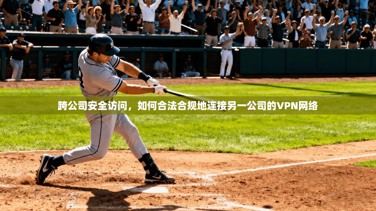 跨公司安全访问，如何合法合规地连接另一公司的VPN网络