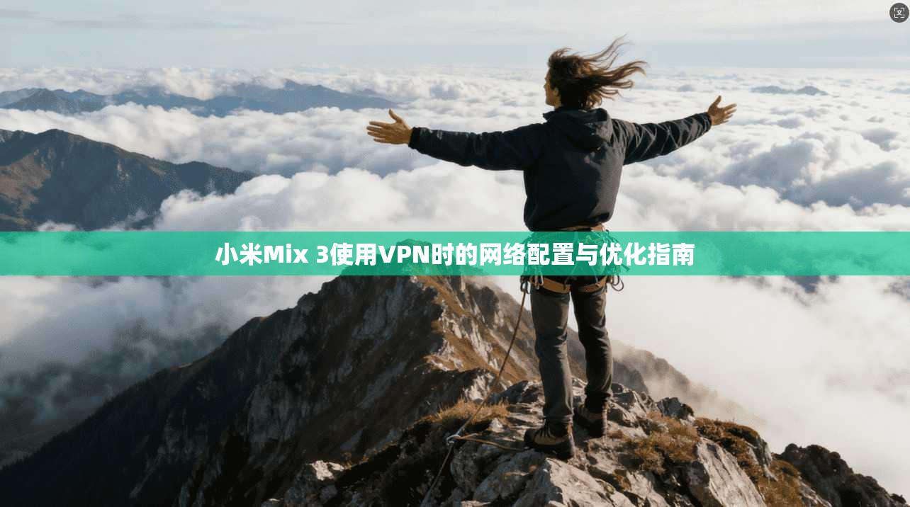 小米Mix 3使用VPN时的网络配置与优化指南