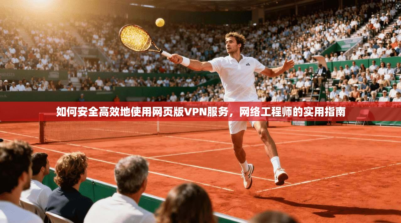 如何安全高效地使用网页版VPN服务，网络工程师的实用指南