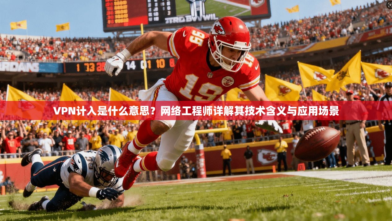 VPN计入是什么意思？网络工程师详解其技术含义与应用场景