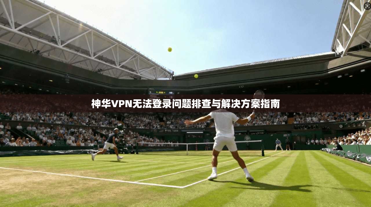 神华VPN无法登录问题排查与解决方案指南