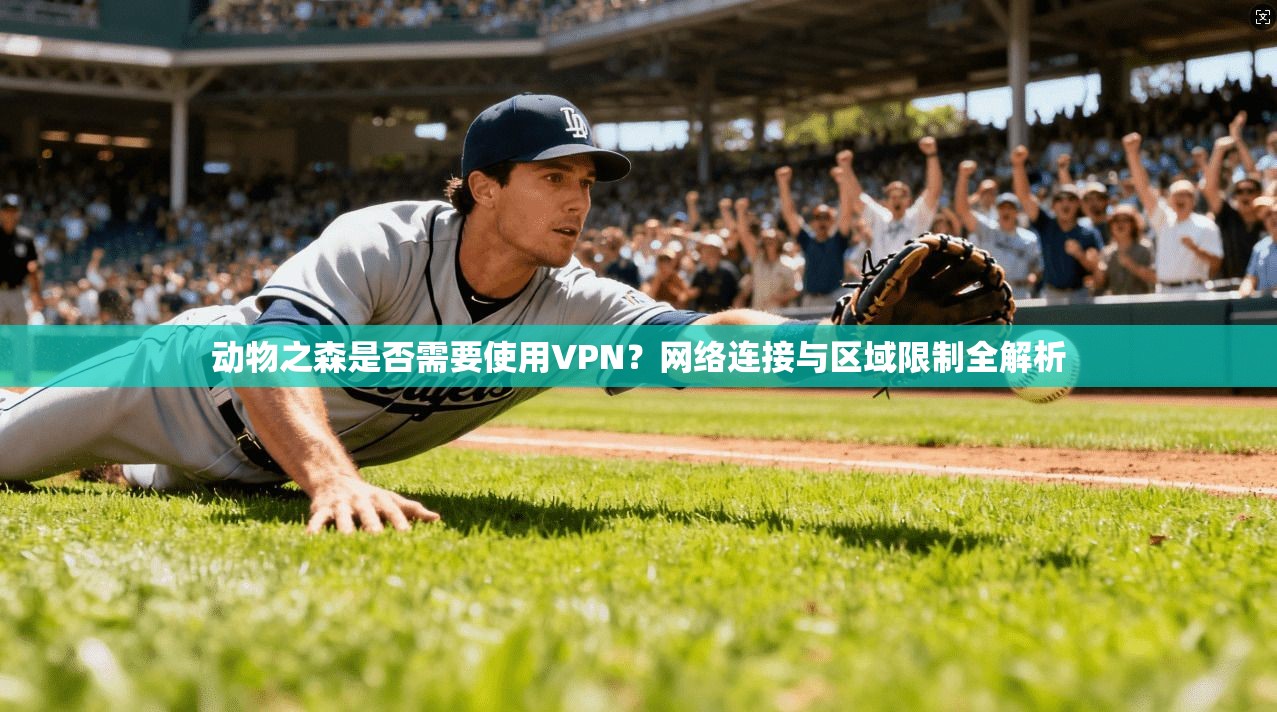 动物之森是否需要使用VPN？网络连接与区域限制全解析