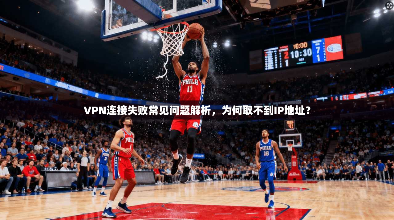 VPN连接失败常见问题解析，为何取不到IP地址？
