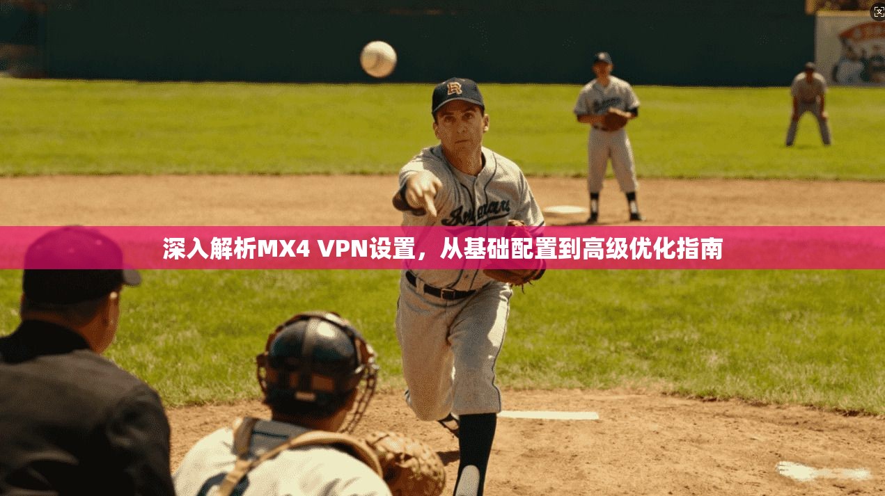 深入解析MX4 VPN设置，从基础配置到高级优化指南