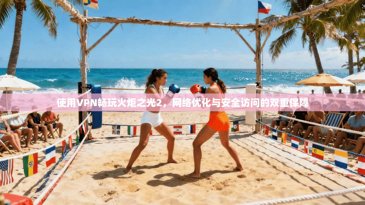 使用VPN畅玩火炬之光2，网络优化与安全访问的双重保障