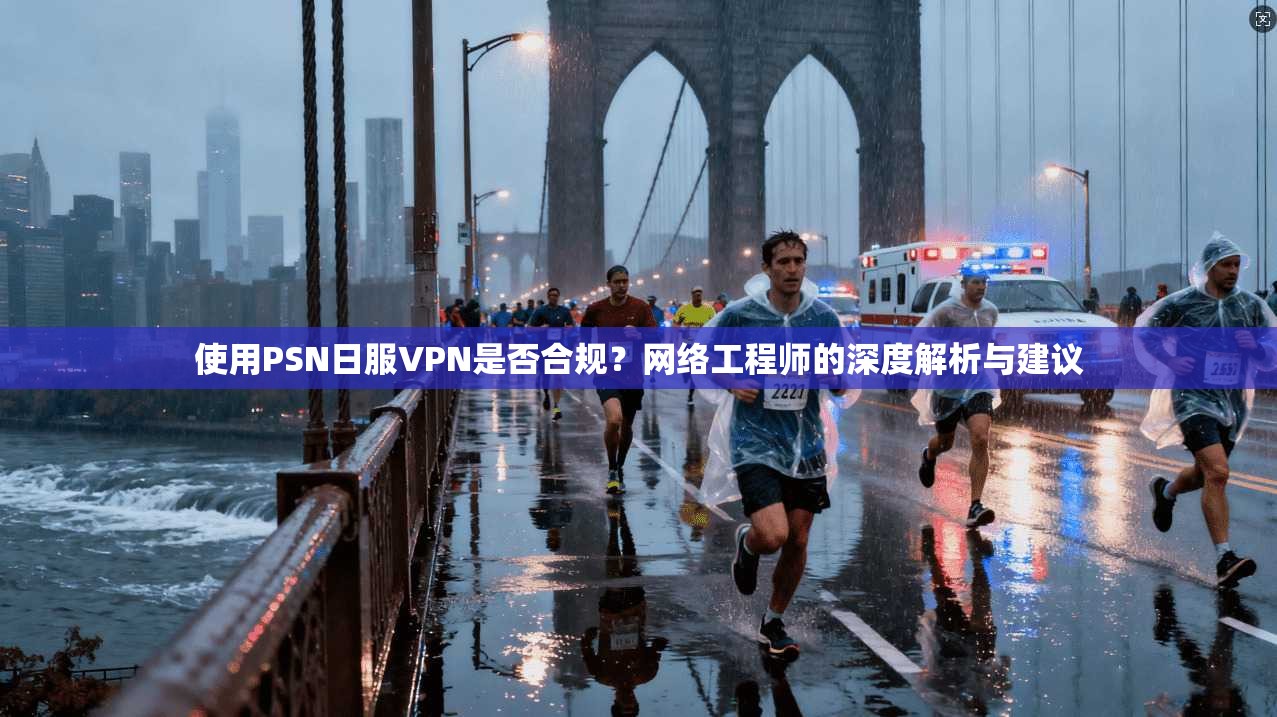 使用PSN日服VPN是否合规？网络工程师的深度解析与建议