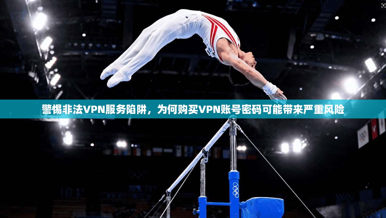 警惕非法VPN服务陷阱，为何购买VPN账号密码可能带来严重风险