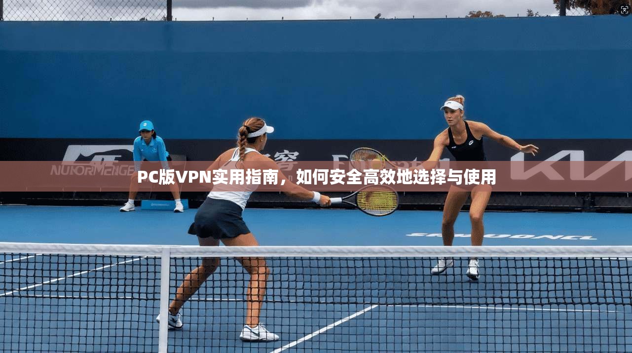 PC版VPN实用指南，如何安全高效地选择与使用