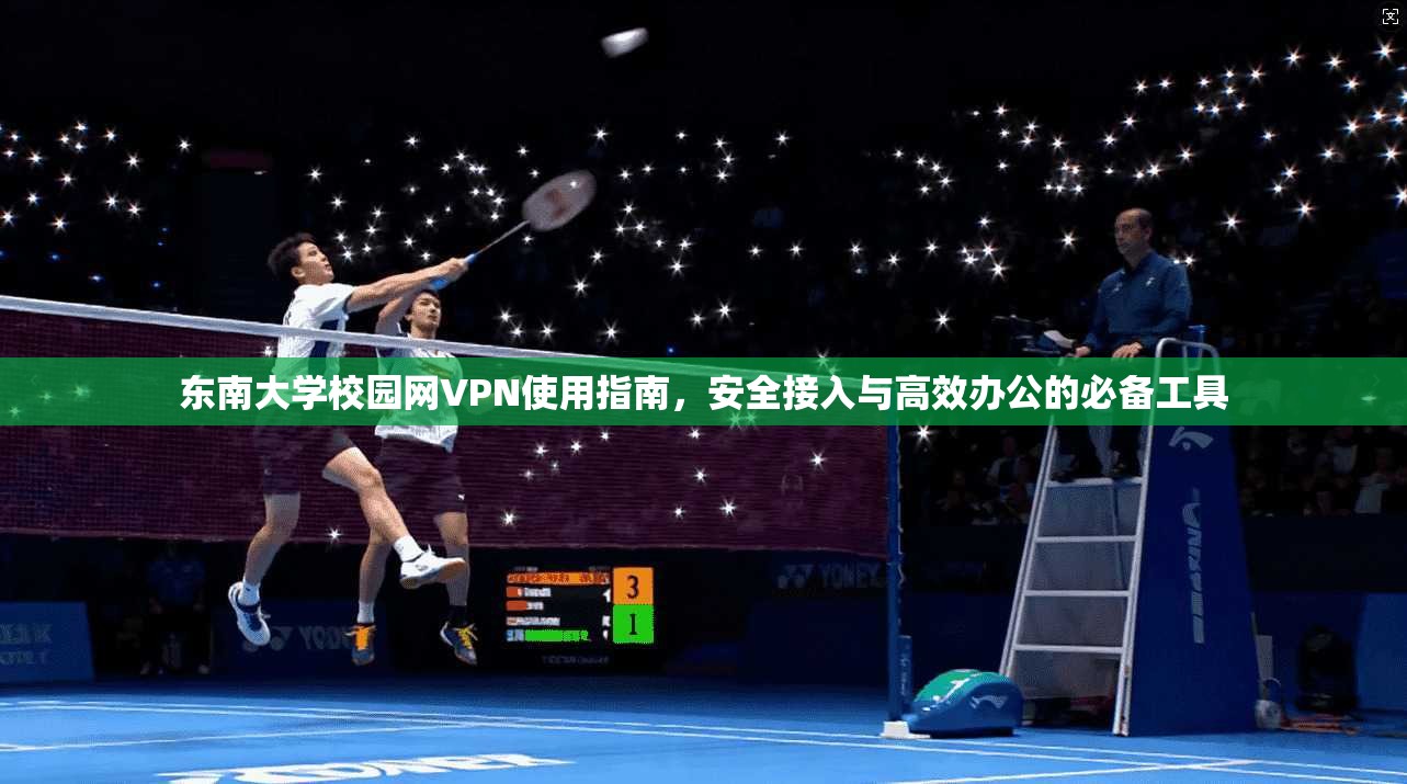 东南大学校园网VPN使用指南，安全接入与高效办公的必备工具