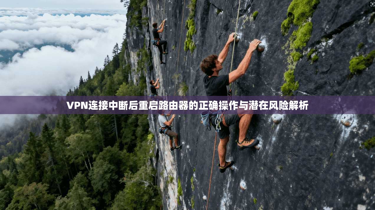 VPN连接中断后重启路由器的正确操作与潜在风险解析