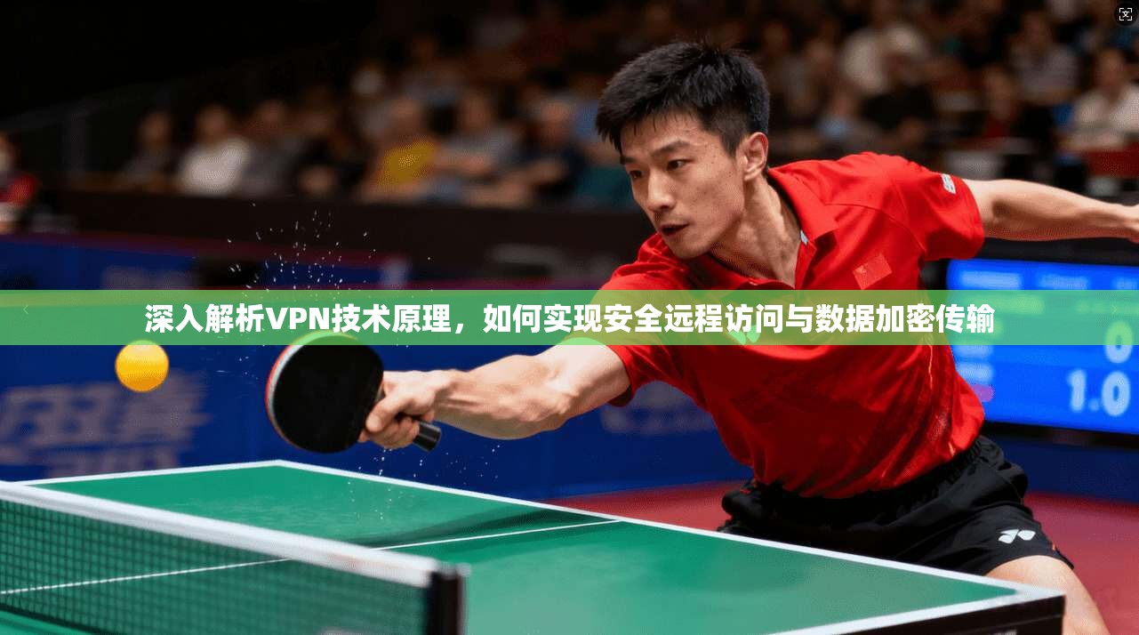深入解析VPN技术原理，如何实现安全远程访问与数据加密传输