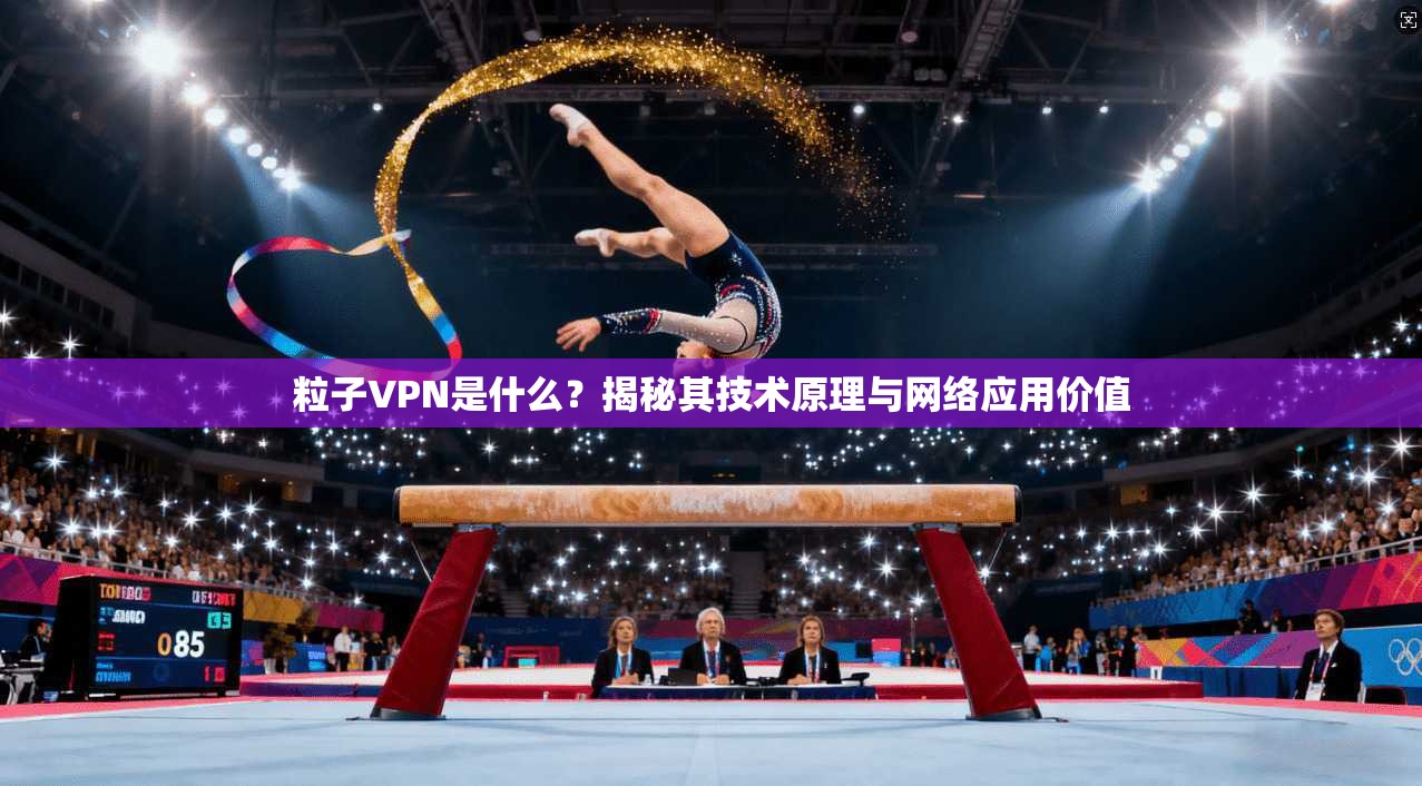 粒子VPN是什么？揭秘其技术原理与网络应用价值