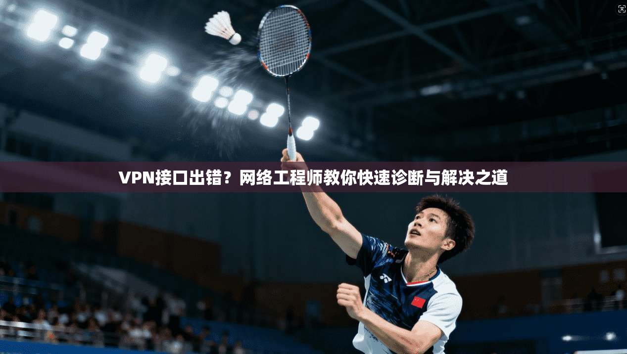 VPN接口出错？网络工程师教你快速诊断与解决之道