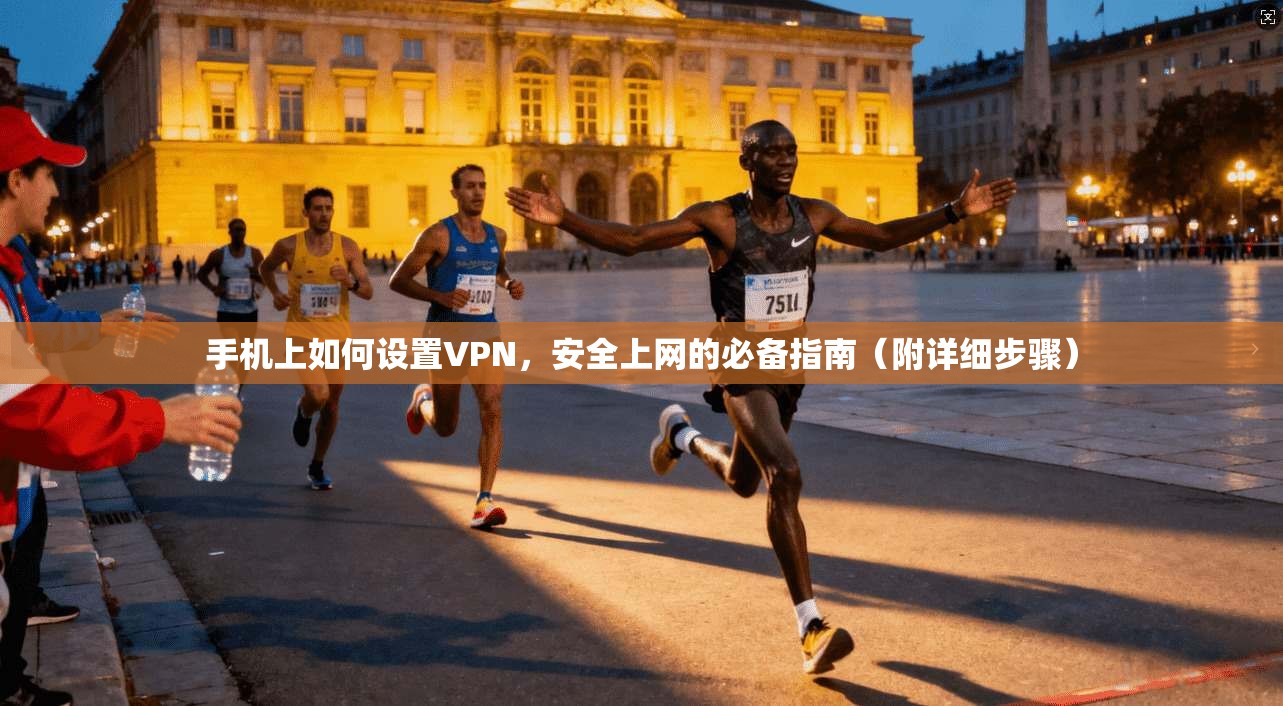 手机上如何设置VPN，安全上网的必备指南（附详细步骤）