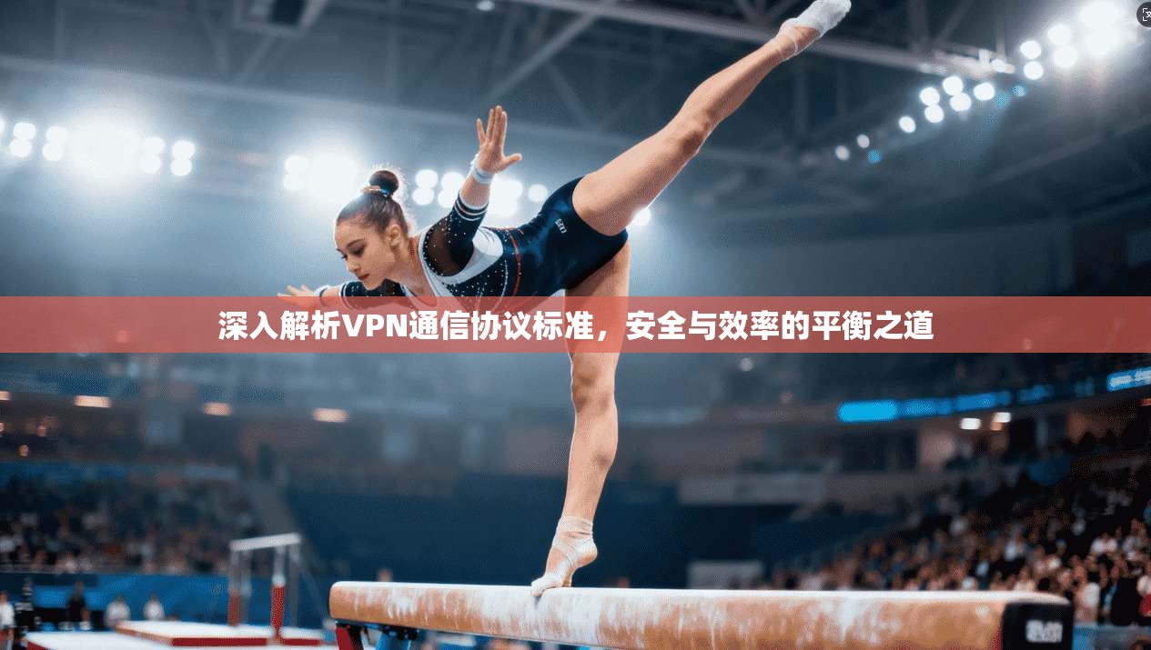 深入解析VPN通信协议标准，安全与效率的平衡之道