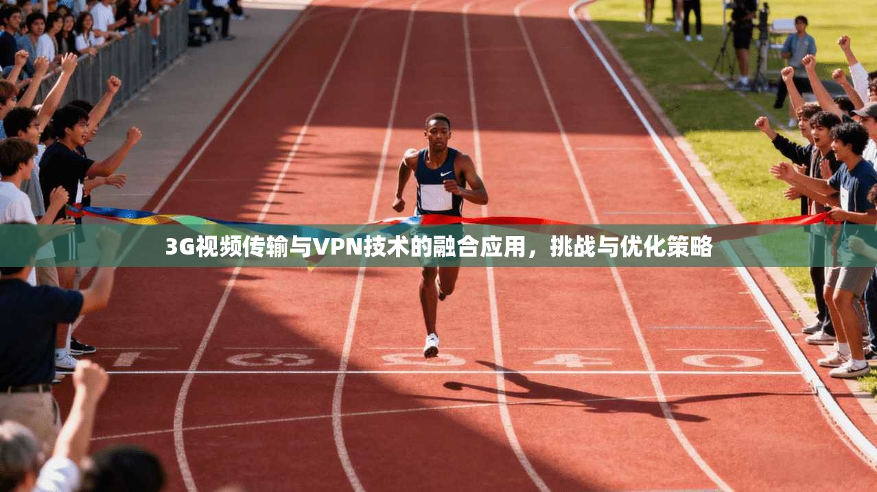 3G视频传输与VPN技术的融合应用，挑战与优化策略