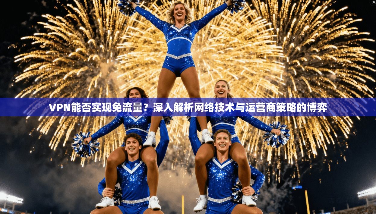 VPN能否实现免流量？深入解析网络技术与运营商策略的博弈