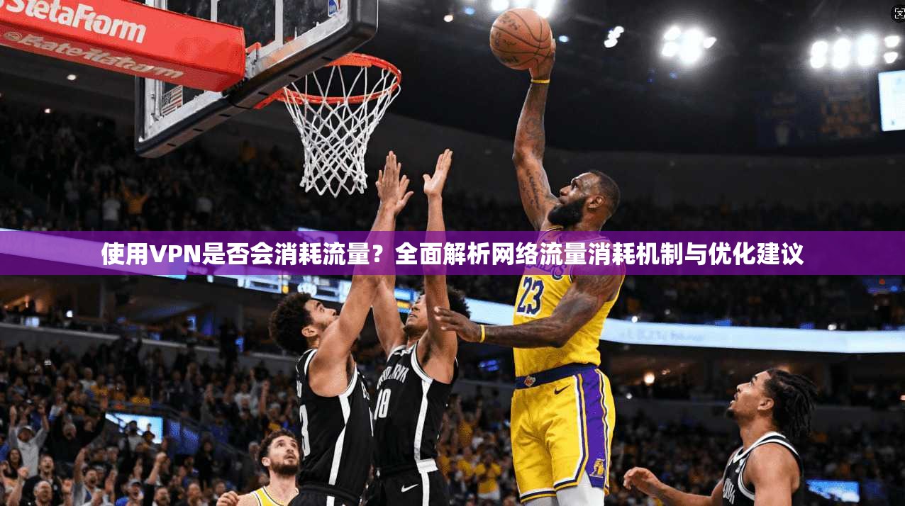 使用VPN是否会消耗流量？全面解析网络流量消耗机制与优化建议