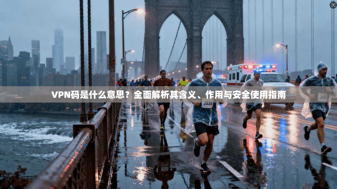 VPN码是什么意思？全面解析其含义、作用与安全使用指南