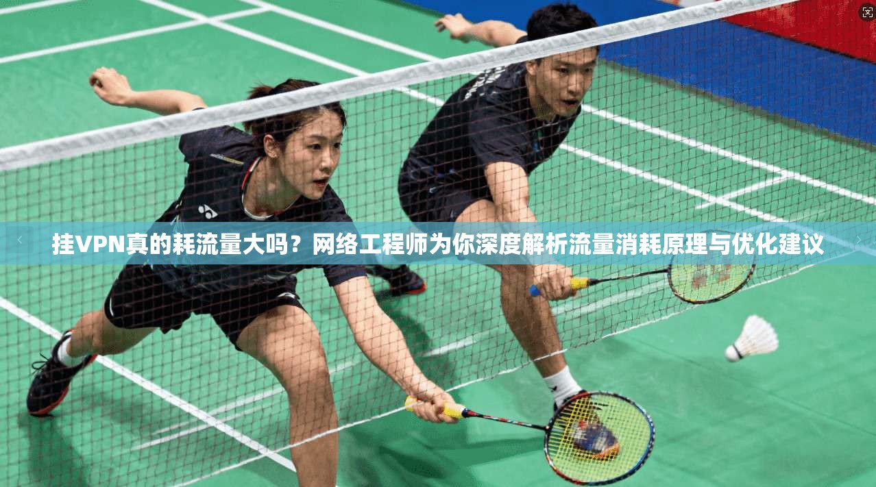 挂VPN真的耗流量大吗？网络工程师为你深度解析流量消耗原理与优化建议