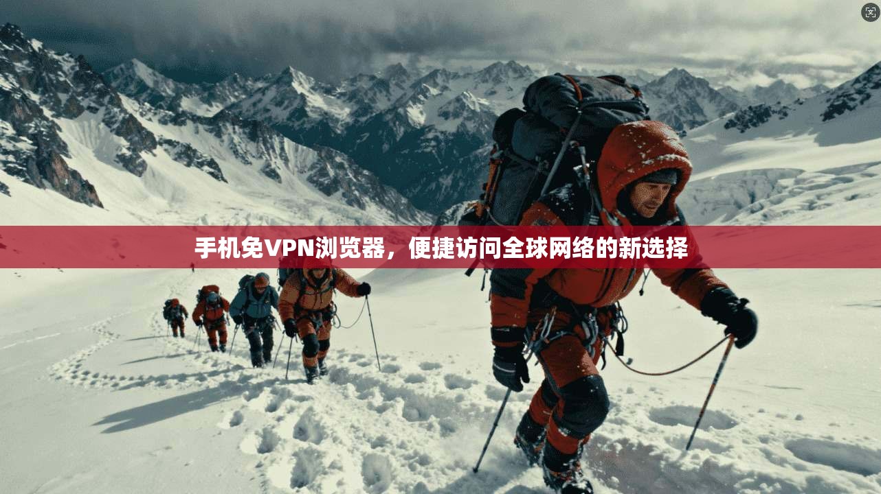 手机免VPN浏览器，便捷访问全球网络的新选择