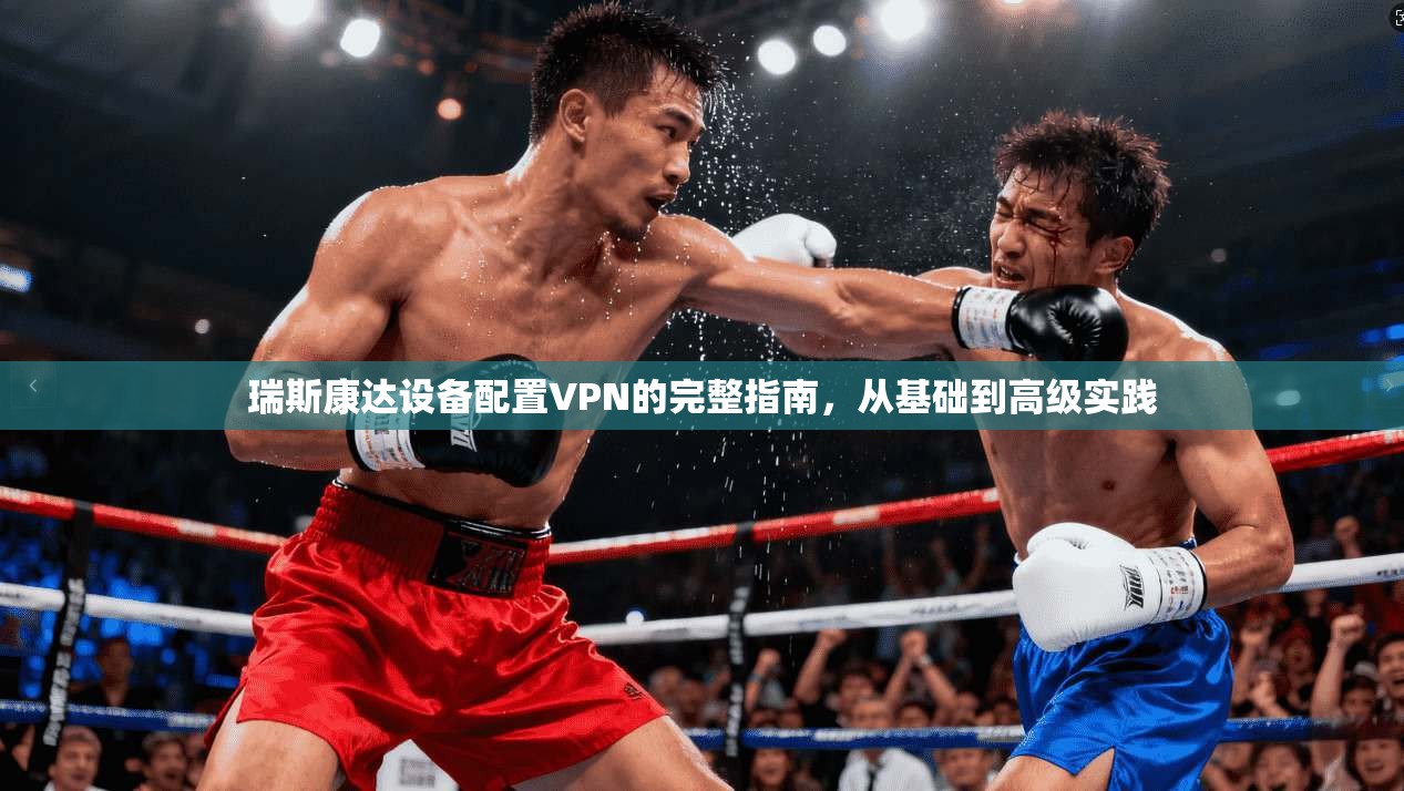 瑞斯康达设备配置VPN的完整指南，从基础到高级实践