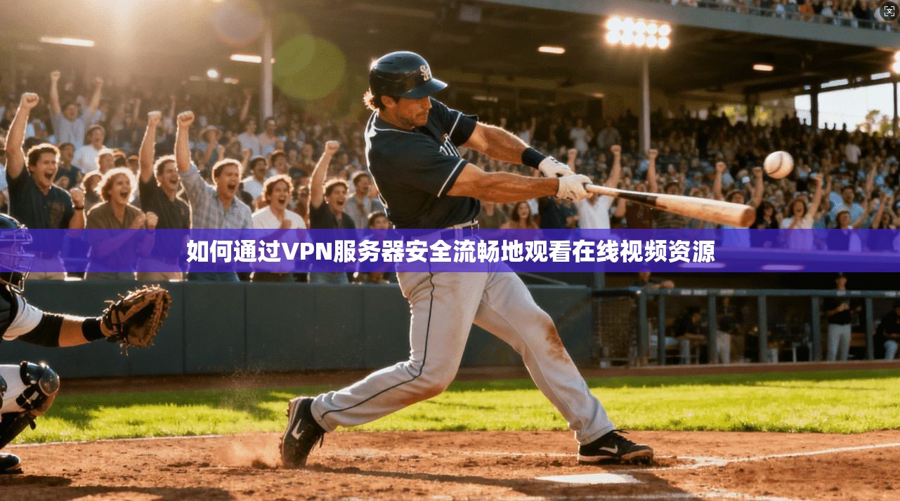 如何通过VPN服务器安全流畅地观看在线视频资源