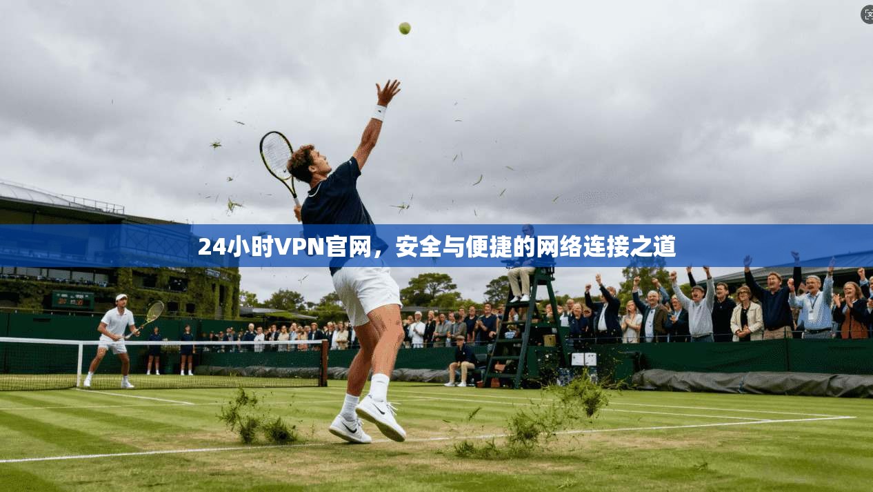24小时VPN官网，安全与便捷的网络连接之道
