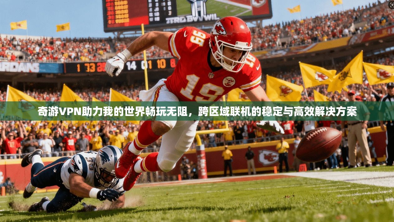 奇游VPN助力我的世界畅玩无阻，跨区域联机的稳定与高效解决方案