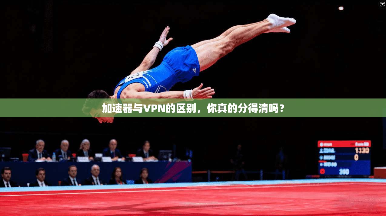 加速器与VPN的区别，你真的分得清吗？