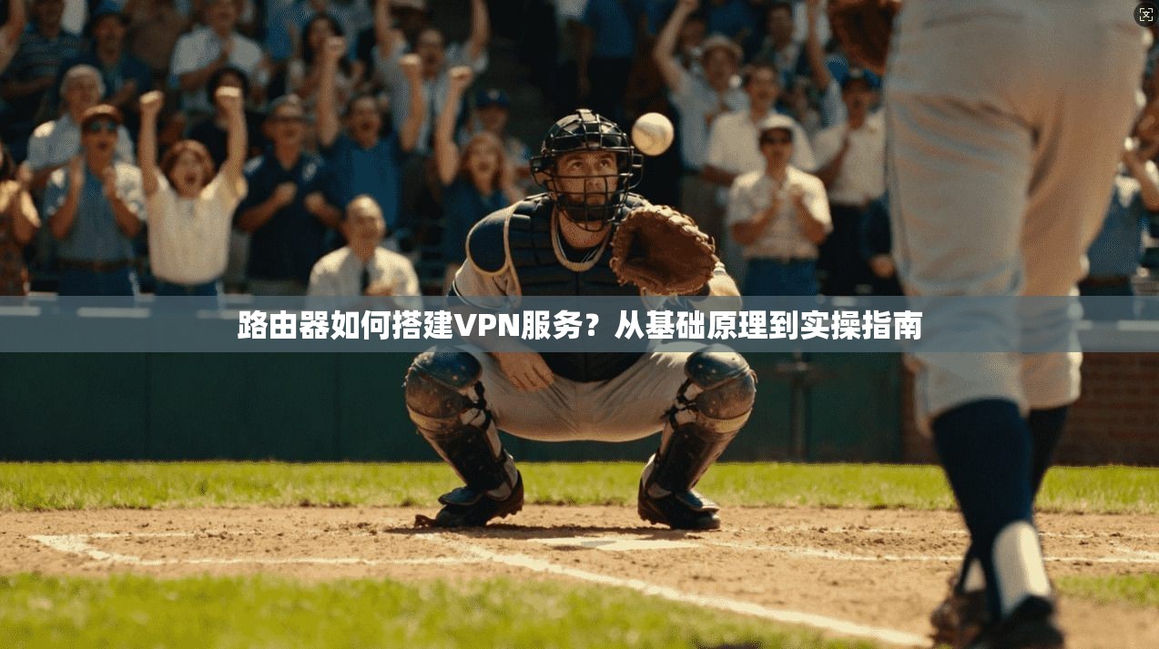 路由器如何搭建VPN服务？从基础原理到实操指南