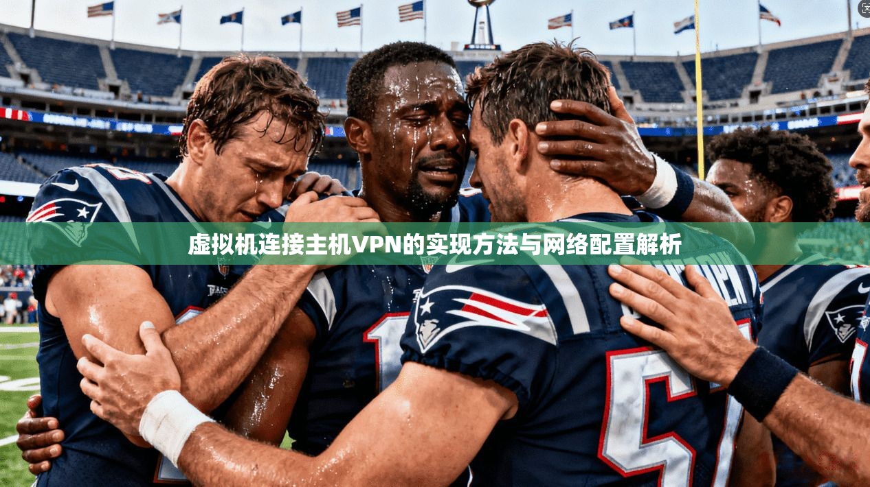 虚拟机连接主机VPN的实现方法与网络配置解析