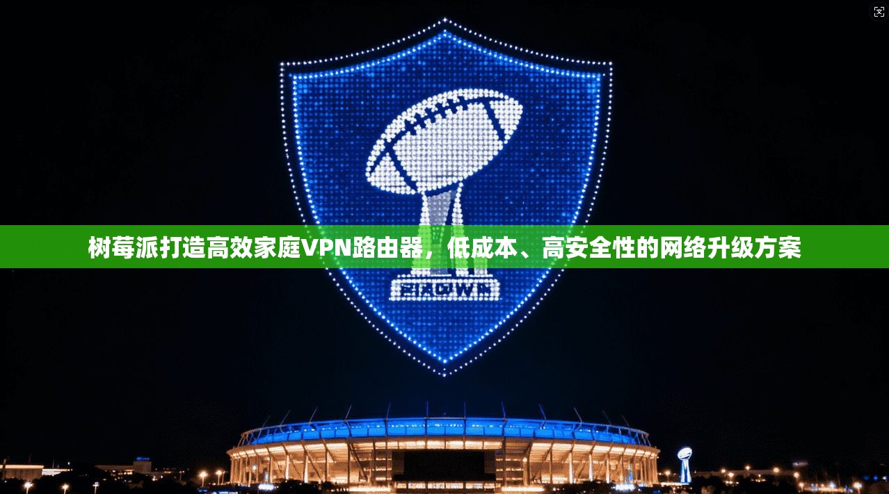 树莓派打造高效家庭VPN路由器，低成本、高安全性的网络升级方案