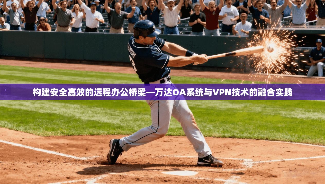 构建安全高效的远程办公桥梁—万达OA系统与VPN技术的融合实践