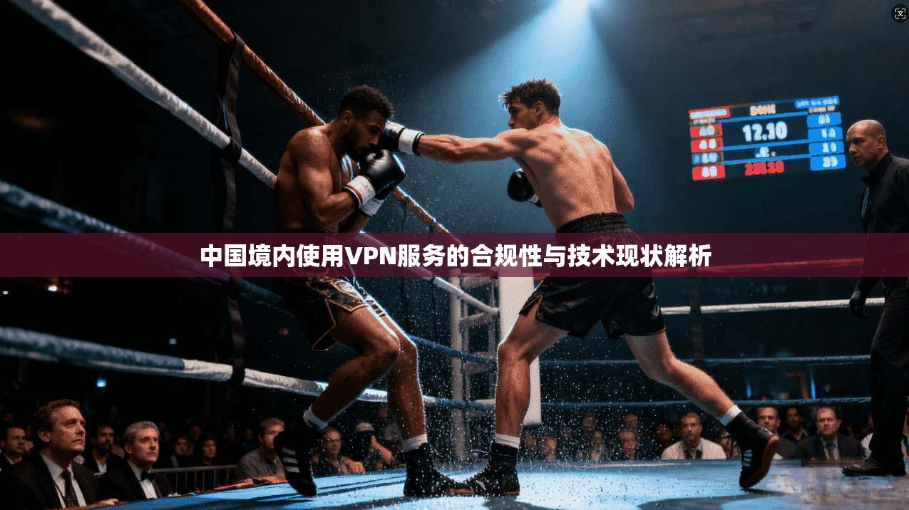 中国境内使用VPN服务的合规性与技术现状解析