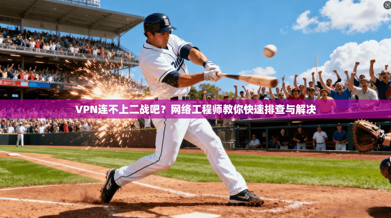 VPN连不上二战吧？网络工程师教你快速排查与解决