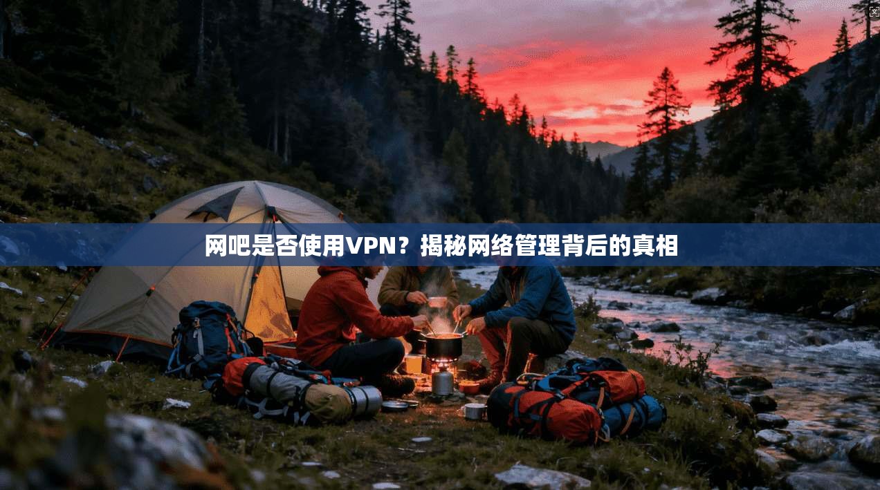 网吧是否使用VPN？揭秘网络管理背后的真相