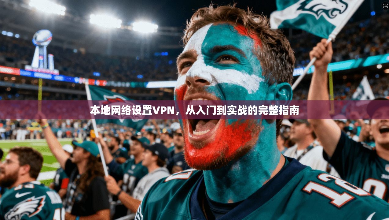 本地网络设置VPN，从入门到实战的完整指南