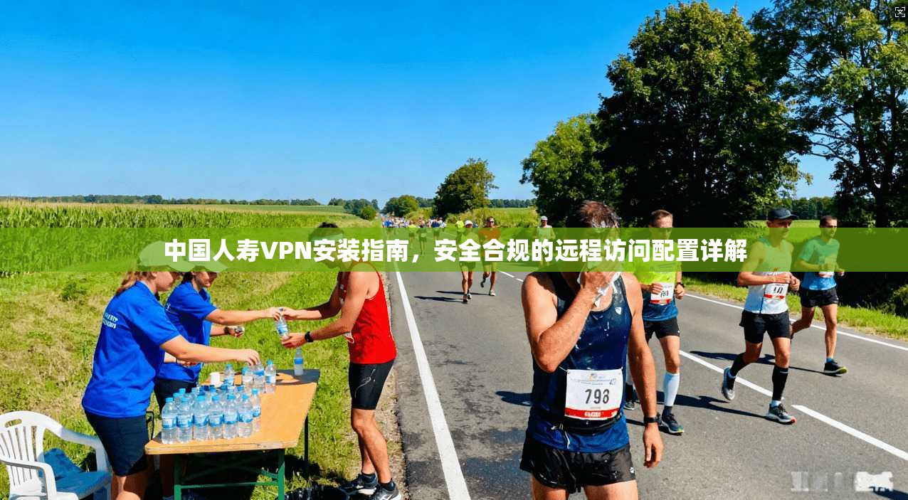 中国人寿VPN安装指南，安全合规的远程访问配置详解