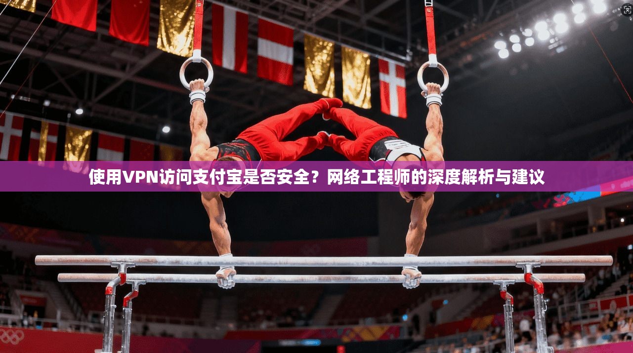 使用VPN访问支付宝是否安全？网络工程师的深度解析与建议