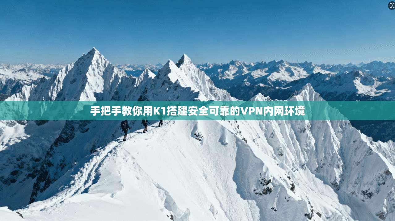 手把手教你用K1搭建安全可靠的VPN内网环境