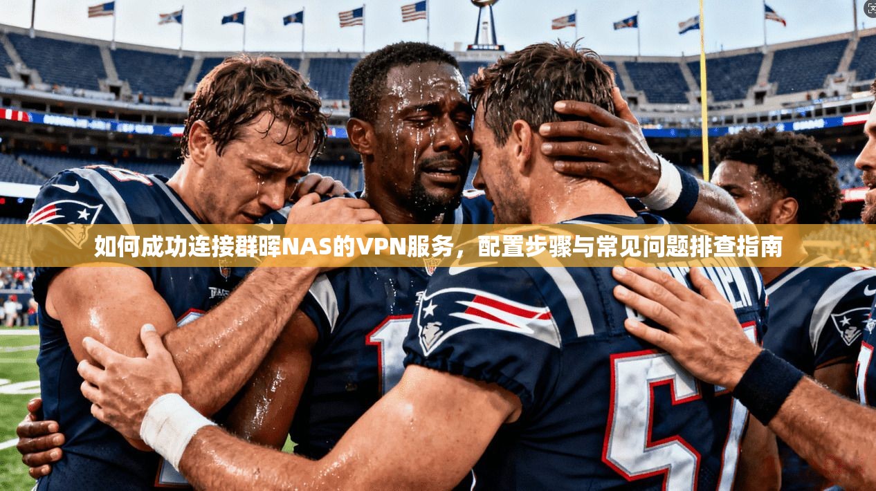 如何成功连接群晖NAS的VPN服务，配置步骤与常见问题排查指南