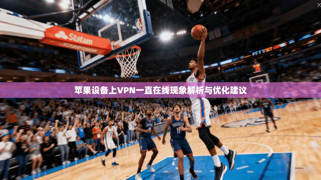 苹果设备上VPN一直在线现象解析与优化建议
