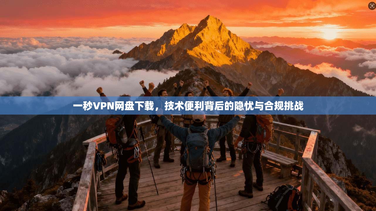 一秒VPN网盘下载，技术便利背后的隐忧与合规挑战