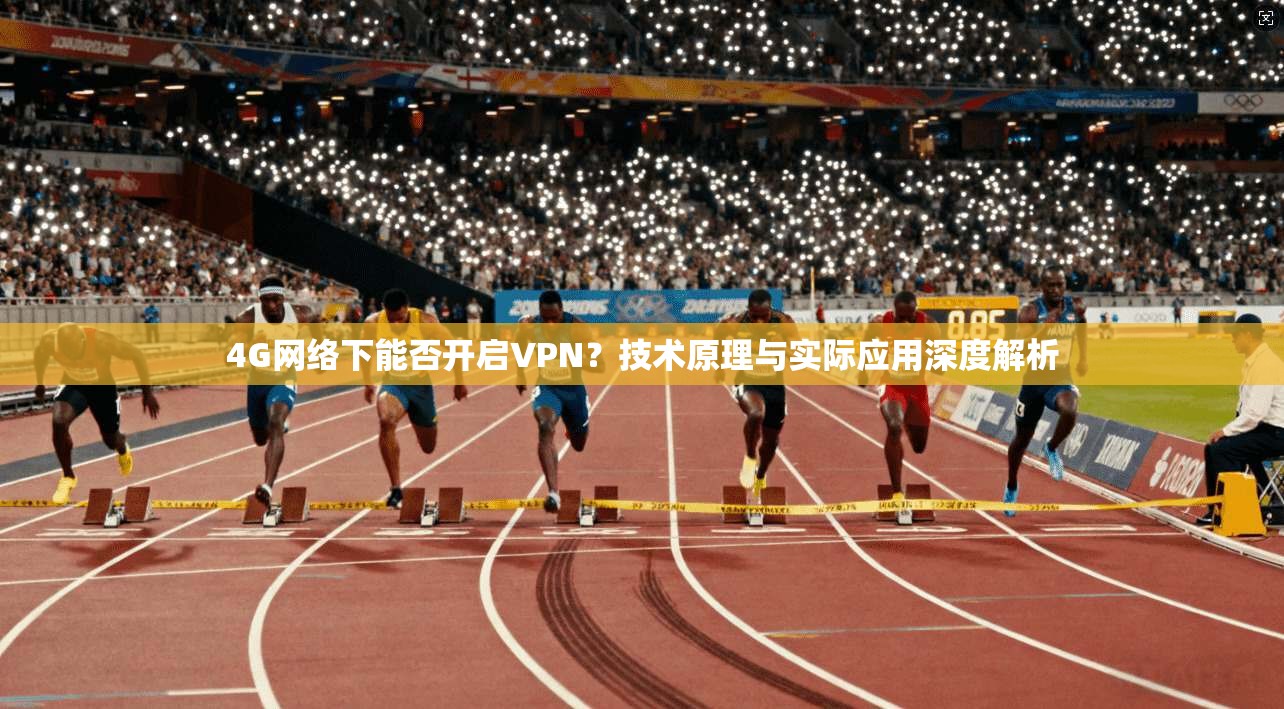 4G网络下能否开启VPN？技术原理与实际应用深度解析