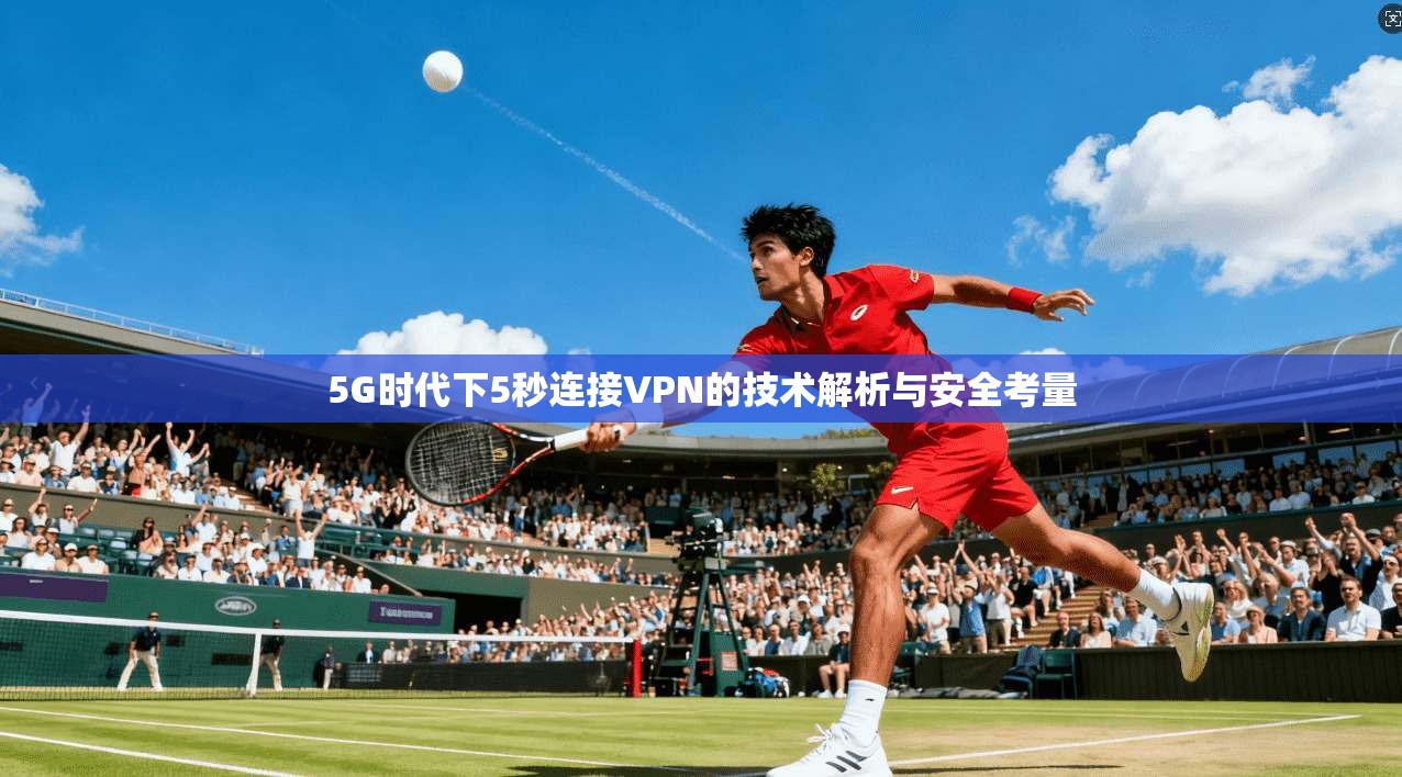 5G时代下5秒连接VPN的技术解析与安全考量