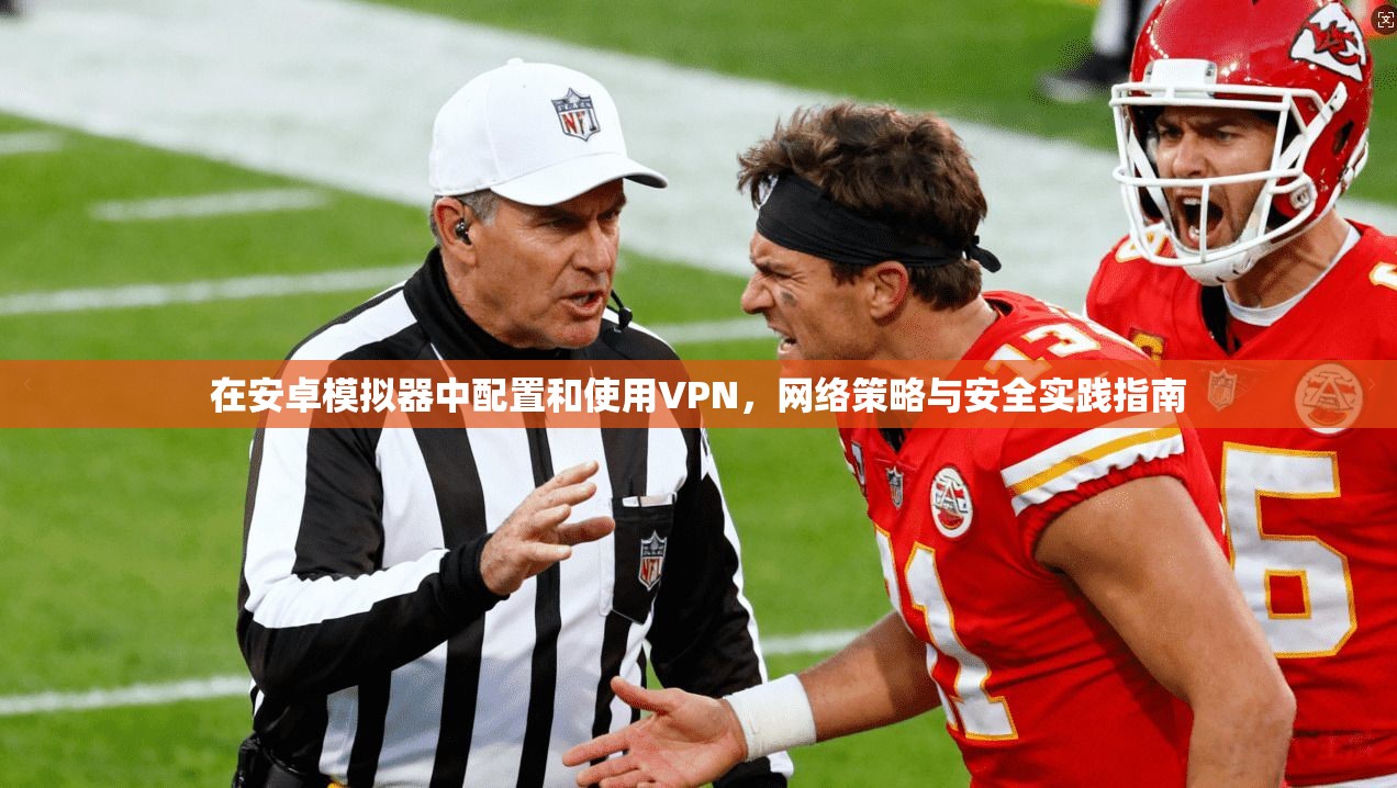 在安卓模拟器中配置和使用VPN，网络策略与安全实践指南