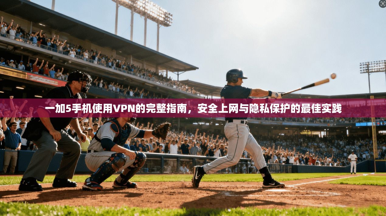 一加5手机使用VPN的完整指南，安全上网与隐私保护的最佳实践